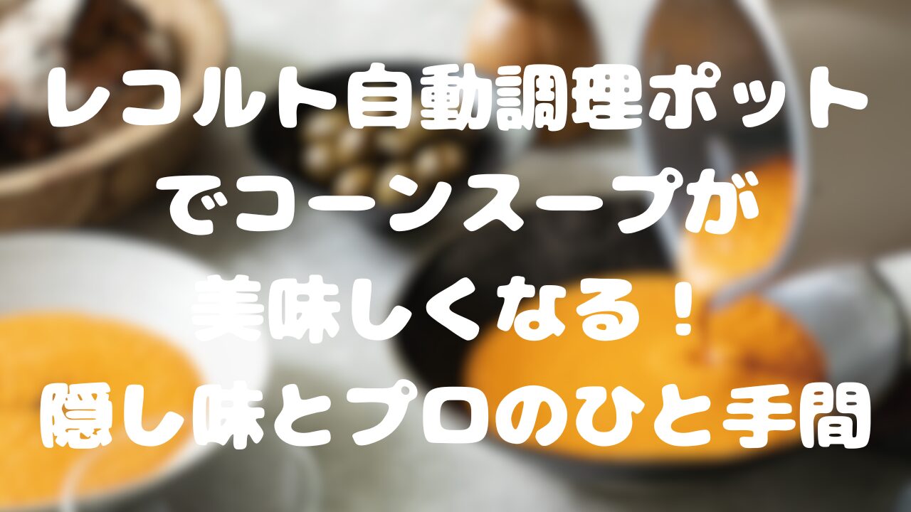 レコルト自動調理ポットでコーンスープが美味しくなる！隠し味とプロのひと手間