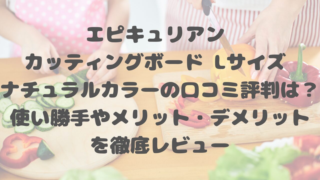 エピキュリアン カッティングボード Lサイズ ナチュラルカラーの口コミ