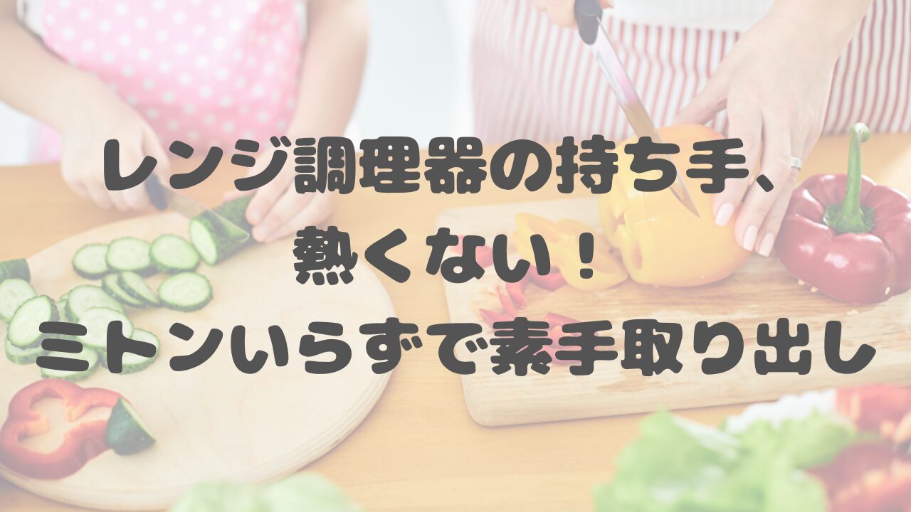 レンジ調理器の持ち手、熱くない！