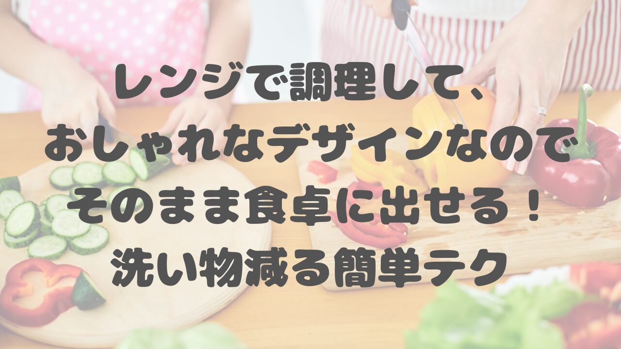 レンジ調理器、おしゃれなデザインなのでそのまま食卓へ！