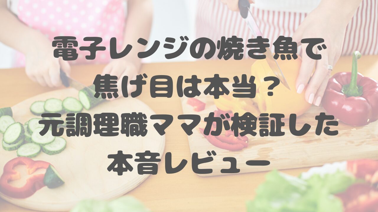 電子レンジの焼き魚で焦げ目は本当？