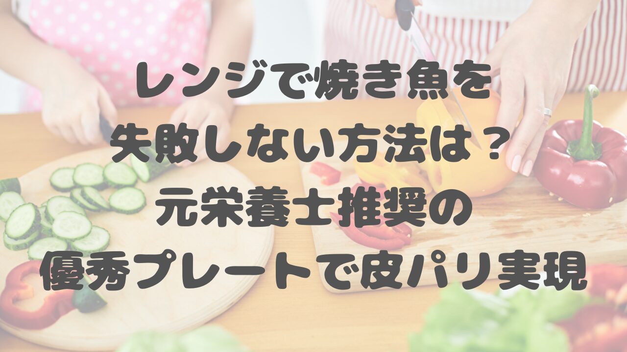 レンジで焼き魚を失敗しない方法は？