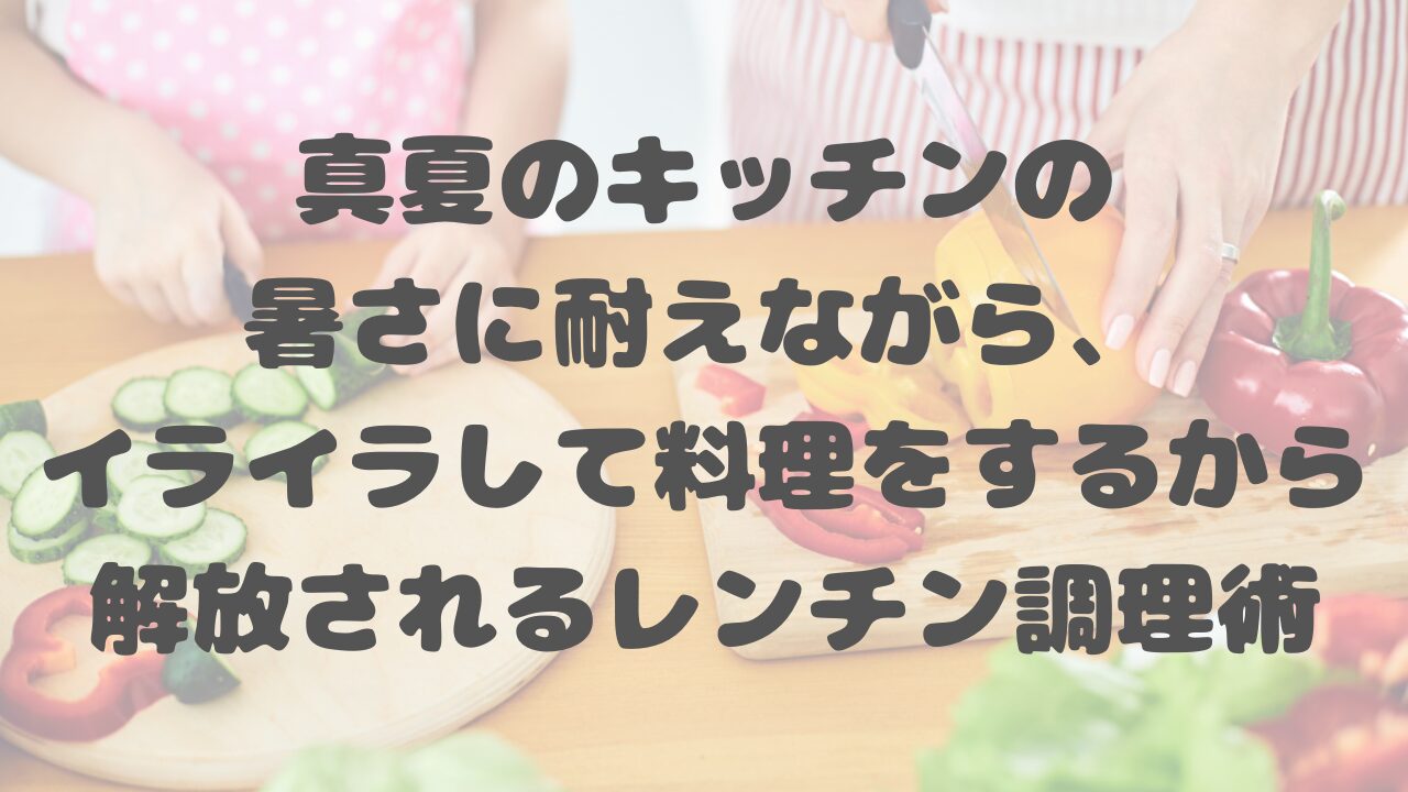 真夏のキッチンの暑さ