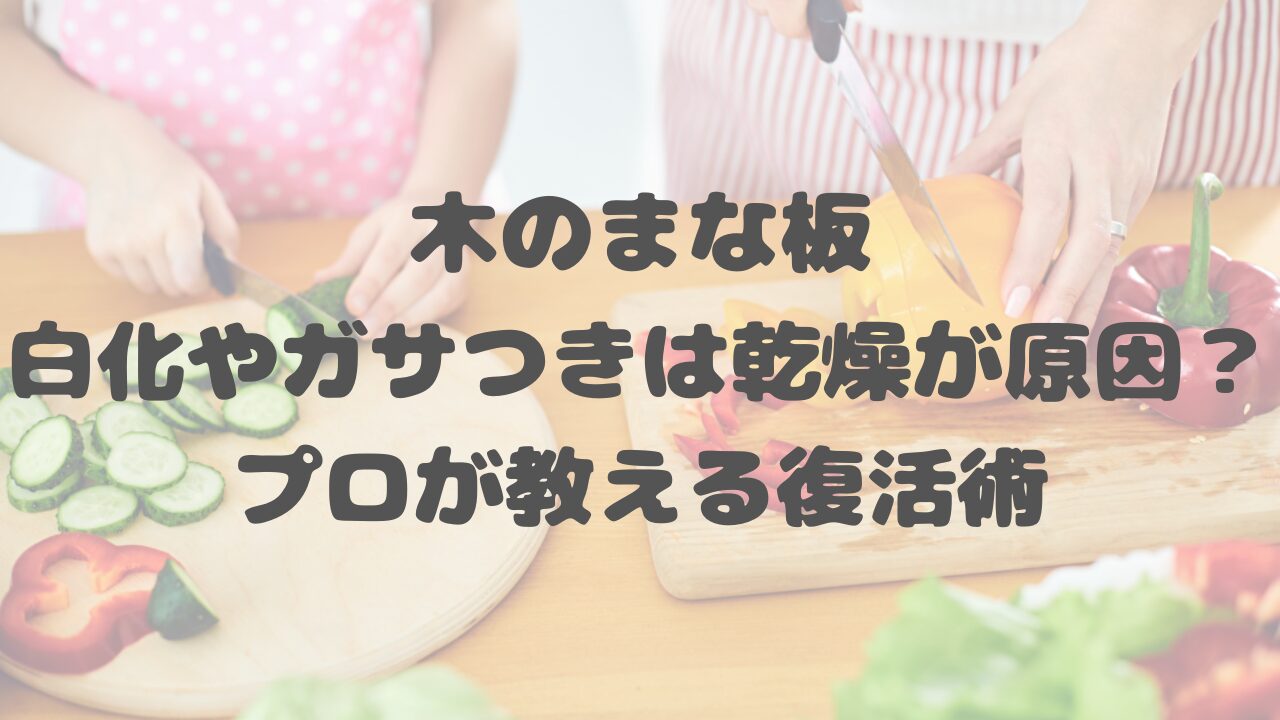 木のまな板、白化やガサつきは乾燥が原因？