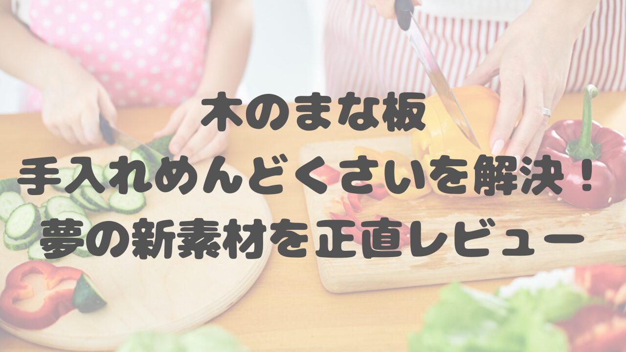木のまな板手入れめんどくさいを解決！夢の新素材を正直レビュー
