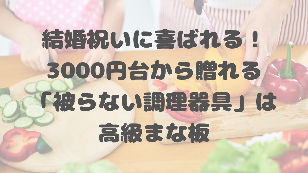 結婚祝いに喜ばれる！3000円台から贈れる「被らない調理器具」は高級まな板