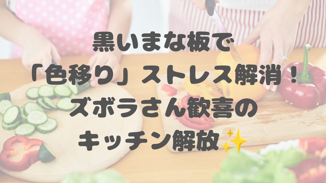 黒いまな板で「色移り」ストレス解消！ズボラさん歓喜のキッチン解放✨