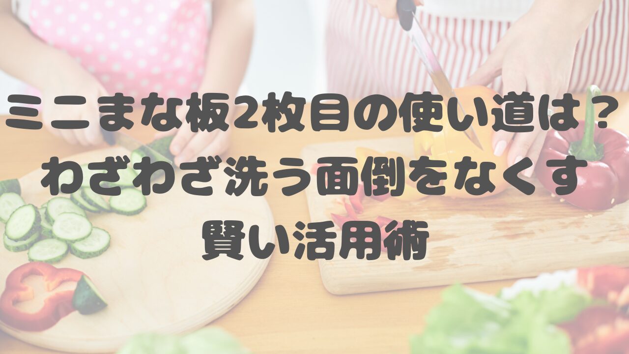 ミニまな板2枚目の使い道は？わざわざ洗う面倒をなくす賢い活用術