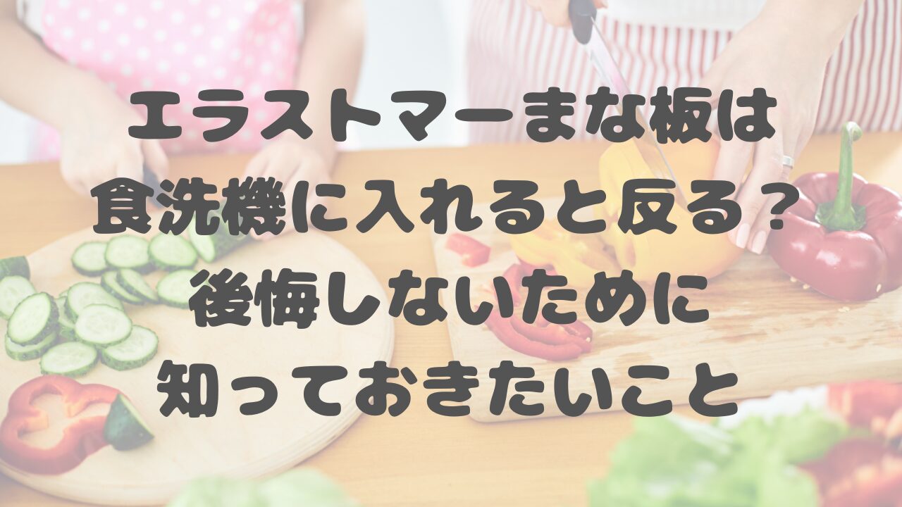 エラストマーまな板は食洗機に入れると反る？