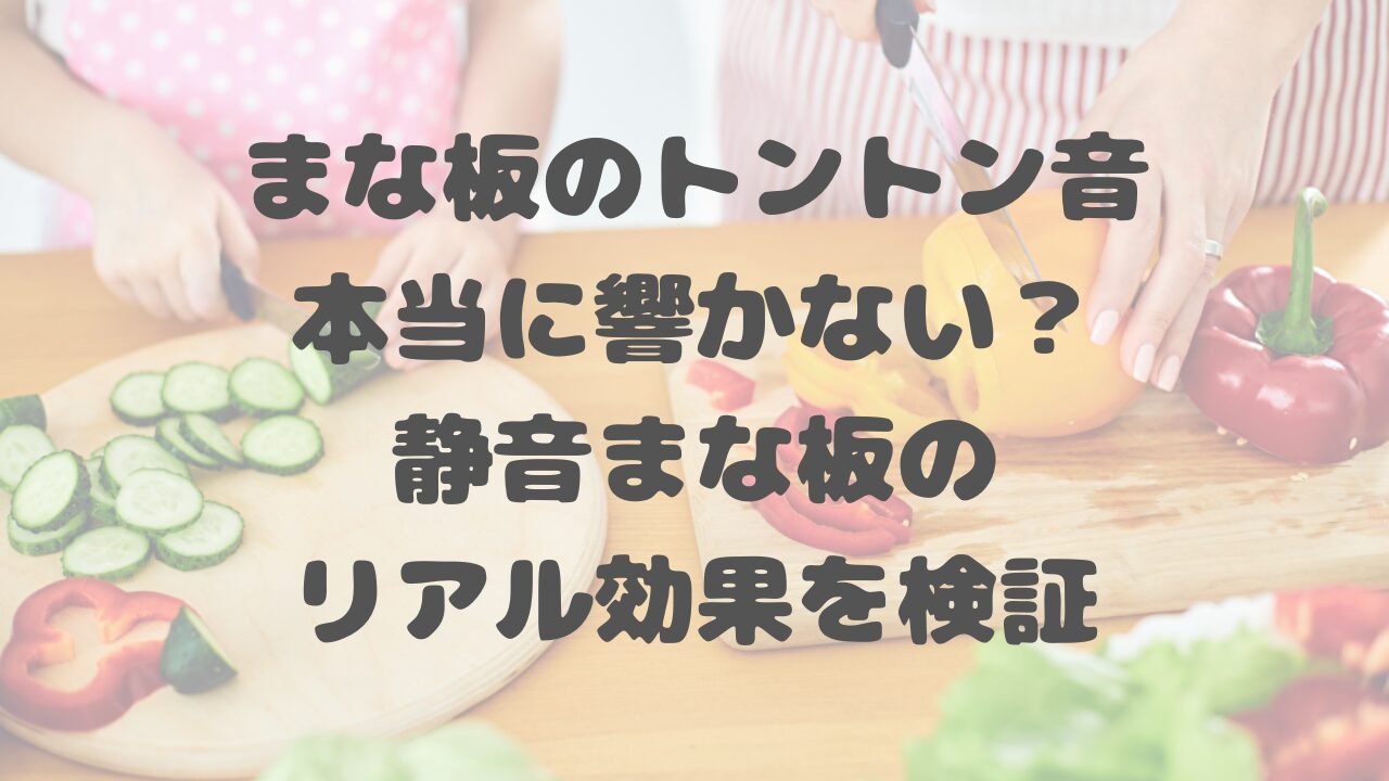 まな板のトントン音、本当に響かない？静音まな板のリアル効果を検証