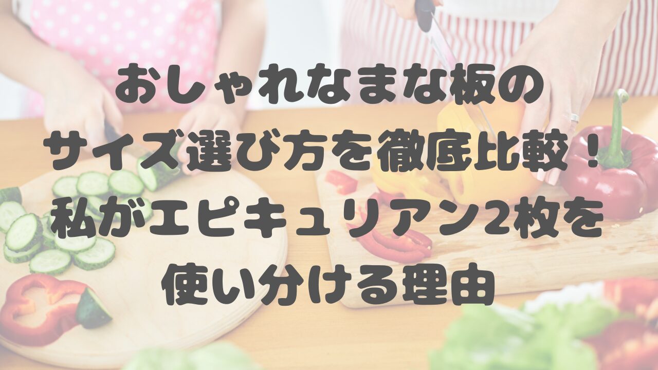 おしゃれなまな板のサイズ選び方を徹底比較！私がエピキュリアン2枚を使い分ける理由