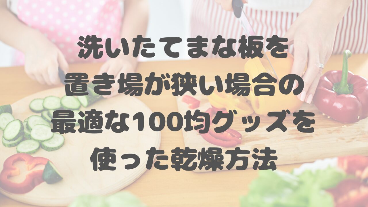 洗いたてまな板を置き場が狭い場合の最適な100均グッズを使った乾燥方法