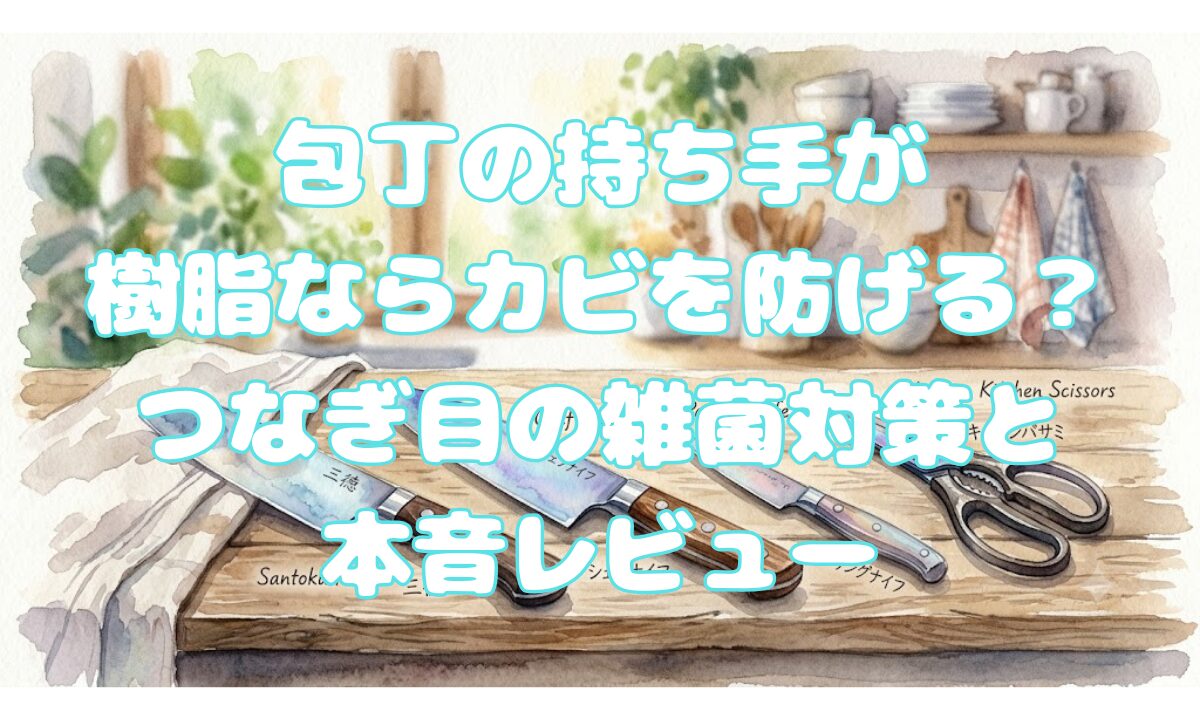 包丁の持ち手が樹脂ならカビを防げる？つなぎ目の雑菌対策と本音レビュー