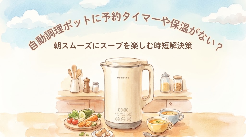 自動調理ポットに予約タイマーや保温がない？朝スムーズにスープを楽しむ時短解決策